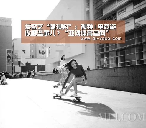 爱奇艺“随视购”:视频+电商能做哪些事儿?“亚博体育官网”(图4) 亚博app