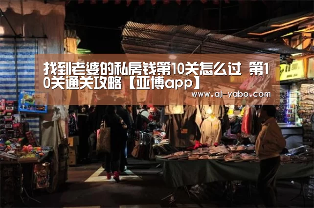 找到老婆的私房钱第10关怎么过 第10关通关攻略【亚博app】(图1) 亚博体育