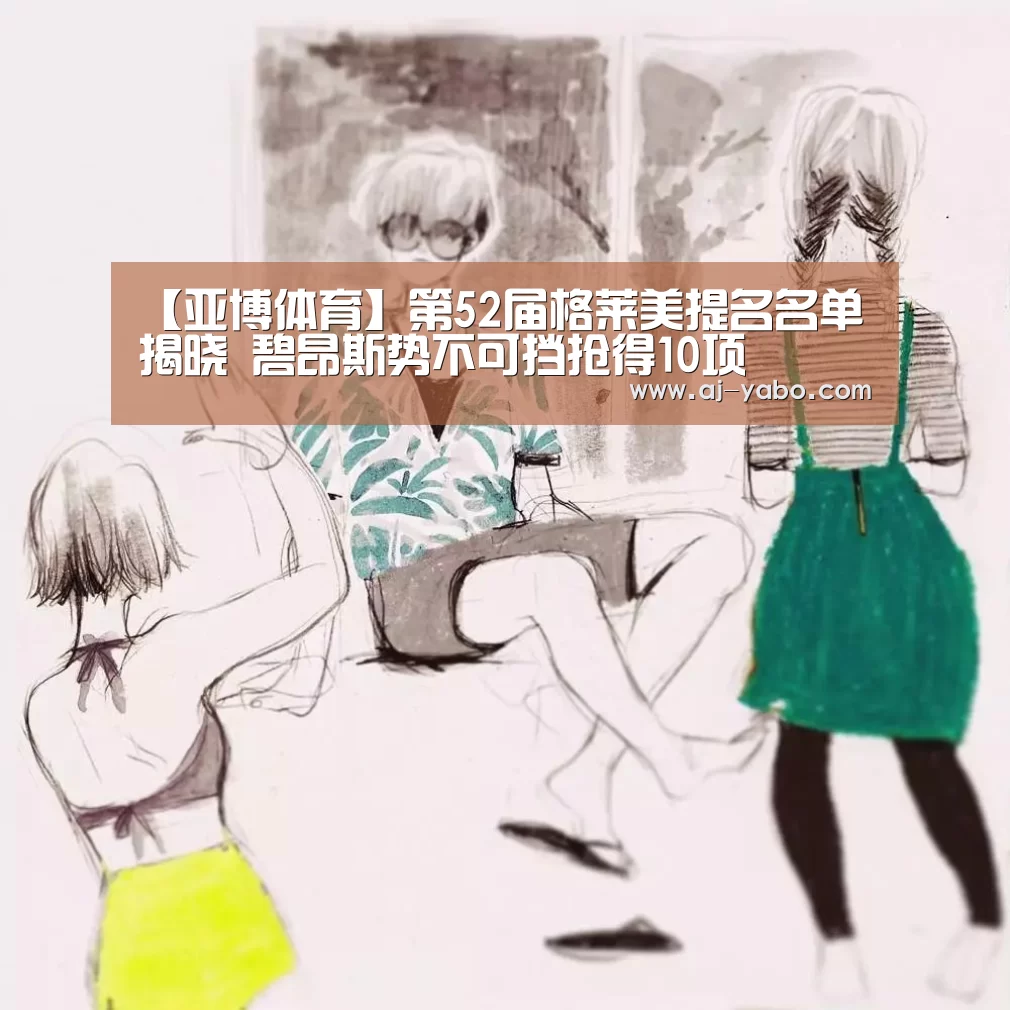 【亚博体育】第52届格莱美提名名单揭晓 碧昂斯势不可挡抢得10项(图1) 亚博体育官网